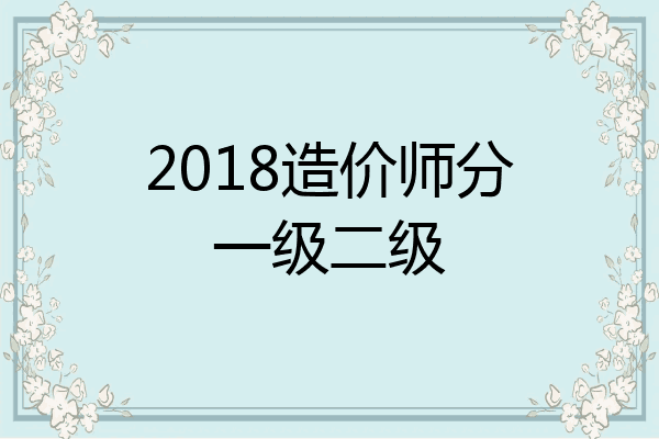 2018造价师分一级二级