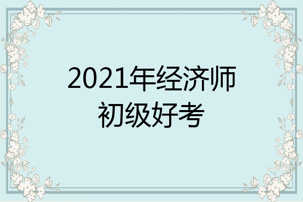 2021年经济师初级好考