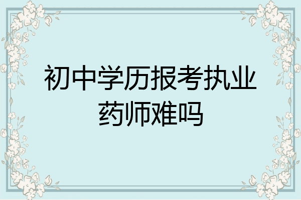 初中学历报考执业药师难吗