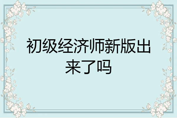 初级经济师新版出来了吗