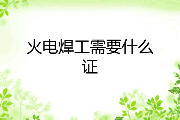 火电焊工需要什么证