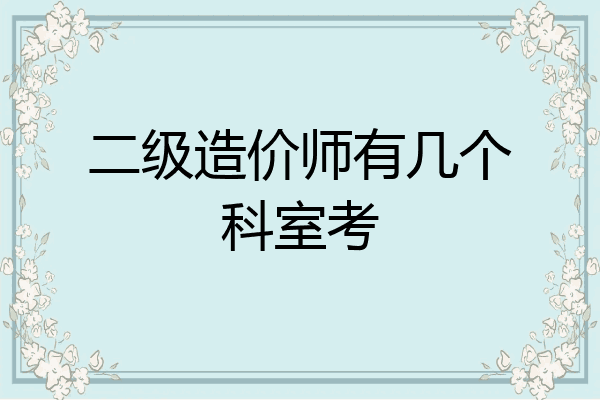 二级造价师有几个科室考