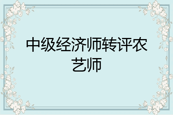 中级经济师转评农艺师
