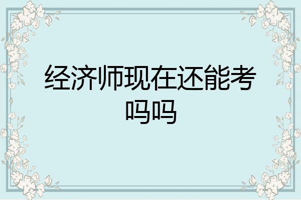 经济师现在还能考吗吗