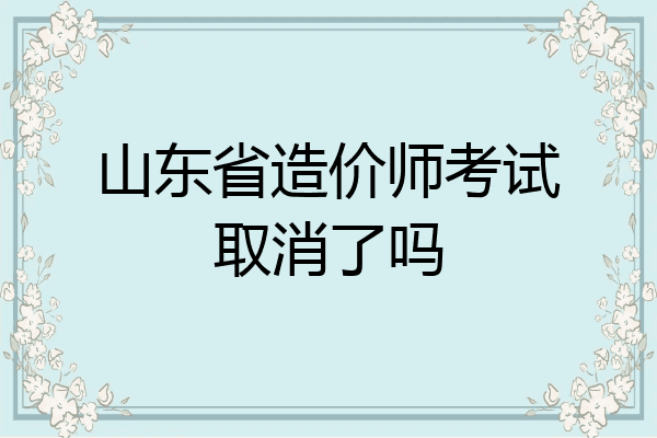 山东省造价师考试取消了吗
