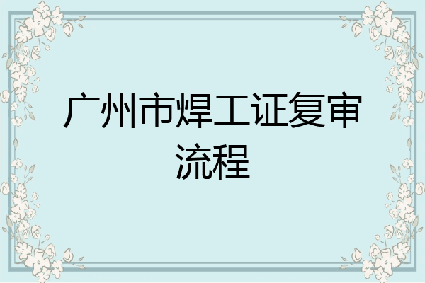 广州市焊工证复审流程