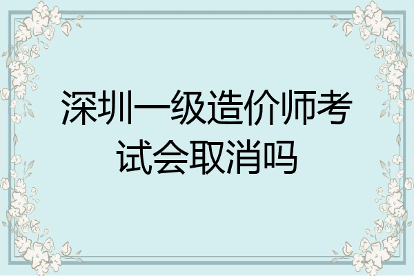 深圳一级造价师考试会取消吗