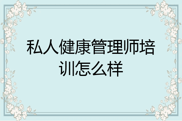 私人健康管理师培训怎么样