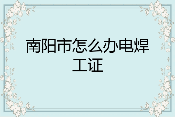 南阳市怎么办电焊工证