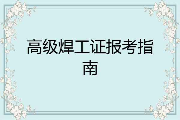 高级焊工证报考指南