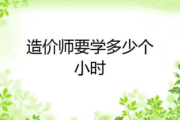 造价师要学多少个小时