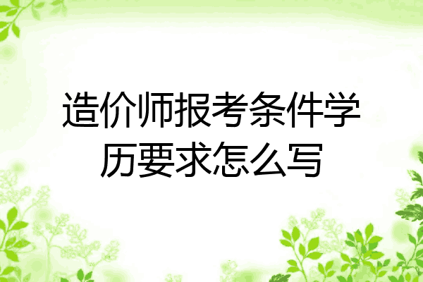 造价师报考条件学历要求怎么写