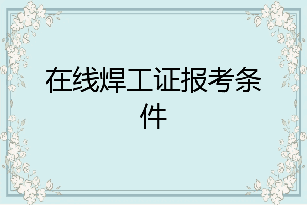 在线焊工证报考条件