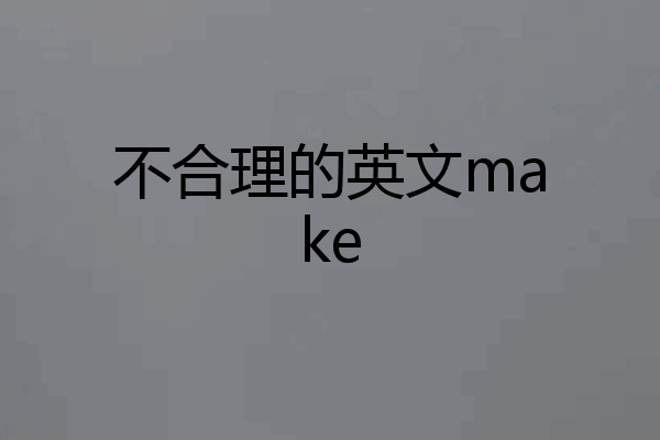 不合理的英文make