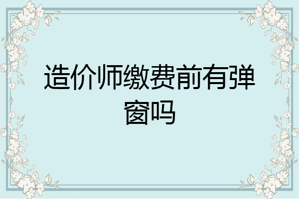 造价师缴费前有弹窗吗