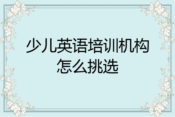 少儿英语培训机构怎么挑选