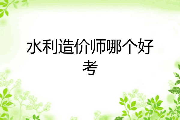 水利造价师哪个好考