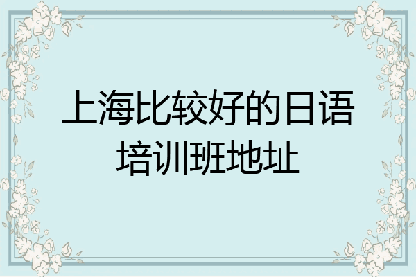 上海比较好的日语培训班地址
