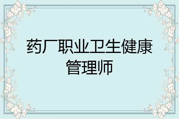 药厂职业卫生健康管理师