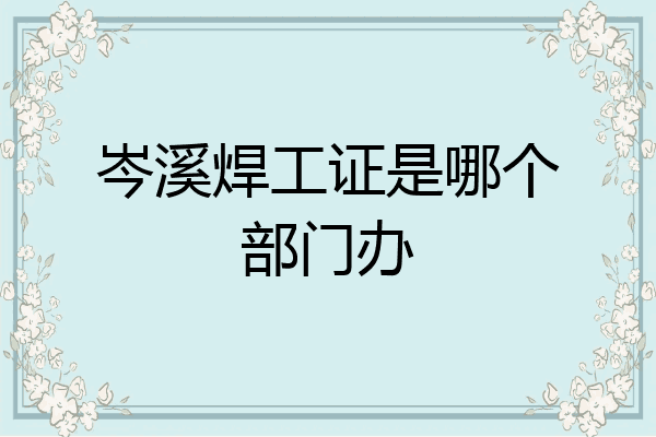 岑溪焊工证是哪个部门办
