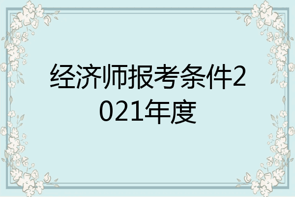经济师报考条件2021年度