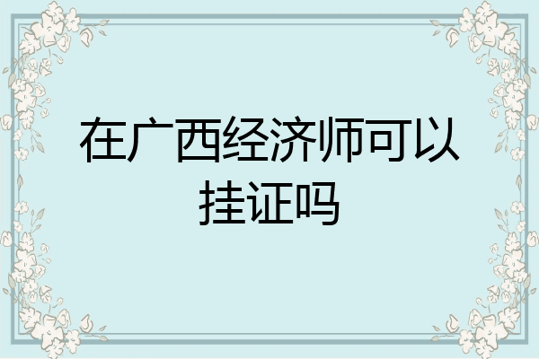 在广西经济师可以挂证吗