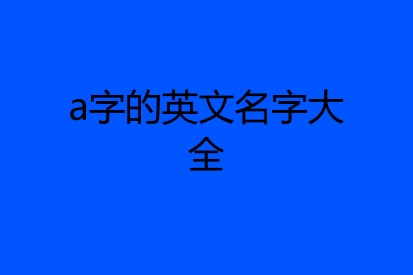 a字的英文名字大全