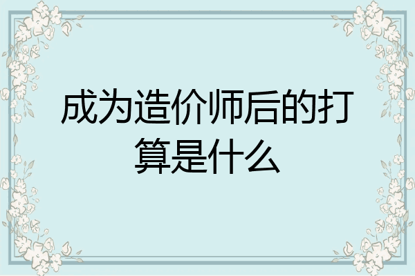 成为造价师后的打算是什么