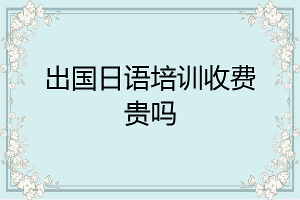 出国日语培训收费贵吗