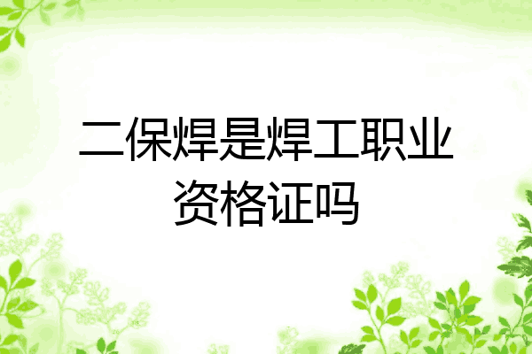 二保焊是焊工职业资格证吗