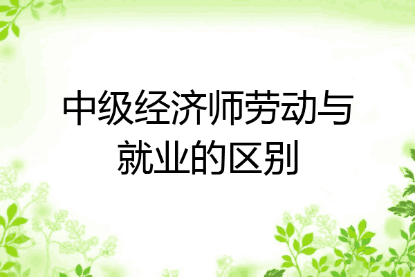 中级经济师劳动与就业的区别