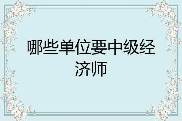 哪些单位要中级经济师