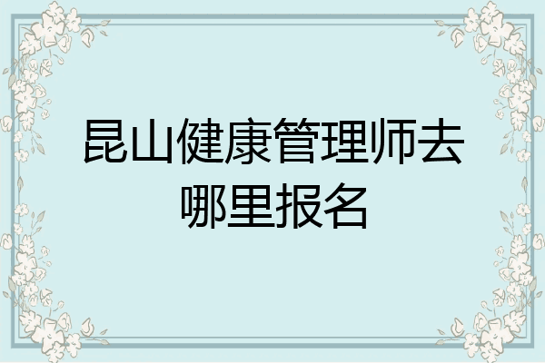 昆山健康管理师去哪里报名