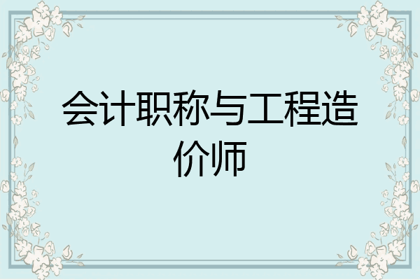 会计职称与工程造价师