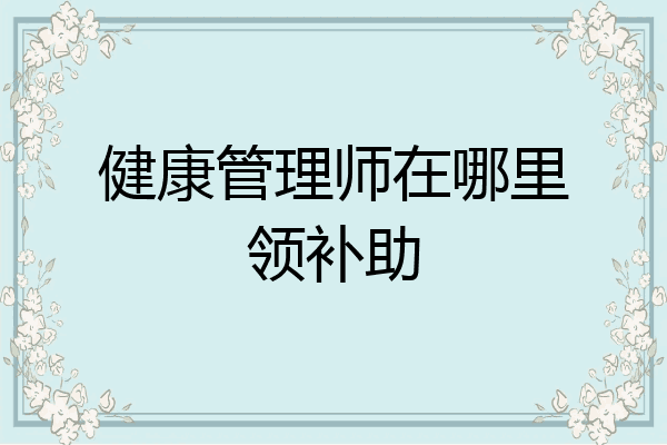 健康管理师在哪里领补助