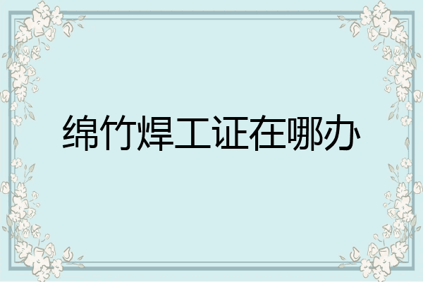 绵竹焊工证在哪办
