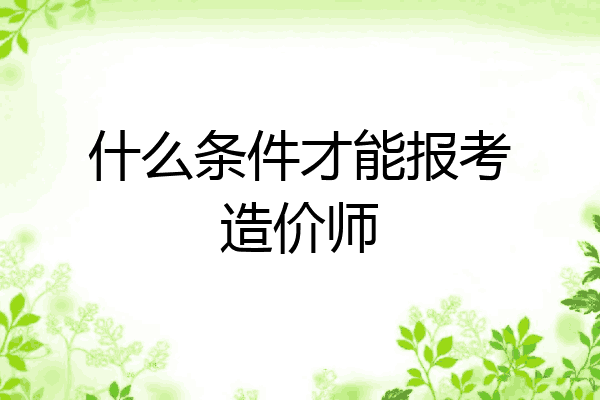 什么条件才能报考造价师