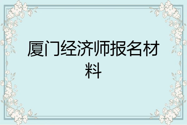 厦门经济师报名材料