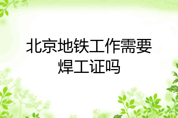 北京地铁工作需要焊工证吗