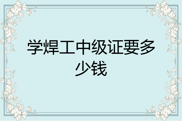 学焊工中级证要多少钱