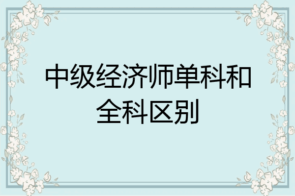 中级经济师单科和全科区别