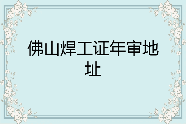 佛山焊工证年审地址