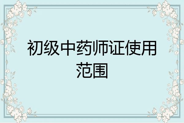 初级中药师证使用范围