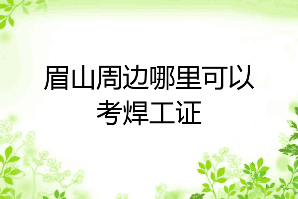 眉山周边哪里可以考焊工证