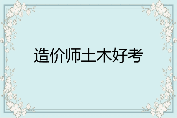 造价师土木好考