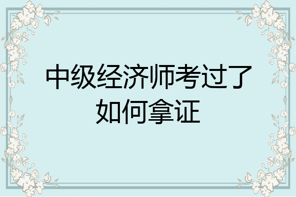 中级经济师考过了如何拿证