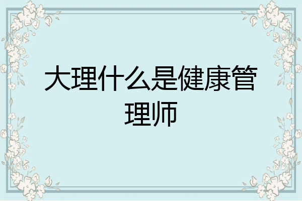 大理什么是健康管理师