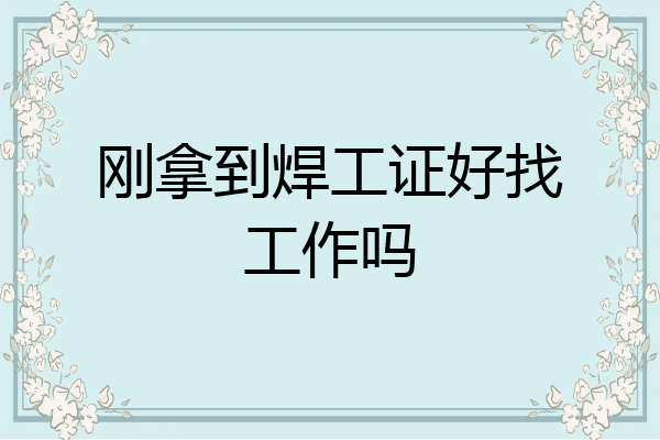 刚拿到焊工证好找工作吗
