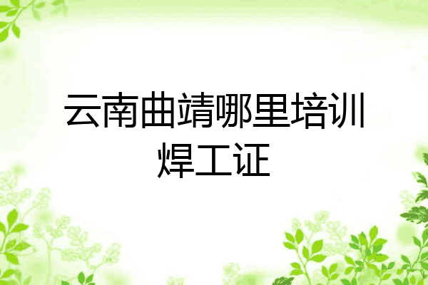 云南曲靖哪里培训焊工证