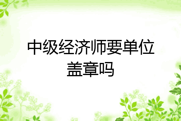 中级经济师要单位盖章吗